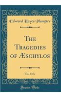 The Tragedies of Æschylos, Vol. 1 of 2 (Classic Reprint)
