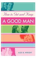 How to Get and Keep A Good Man: From Successfully Single to Happily Married