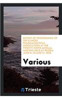 Report of Proceedings of the Illinois Pharmaceutical Association at the Twenty-Ninth Annual Meeting Held at Peoria June 9, 10 and 11, 1908