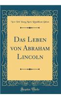 Das Leben Von Abraham Lincoln (Classic Reprint)