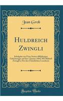 Huldreich Zwingli: Jubelgabe Zur Feier Seines 400jï¿½hrigen Geburtstages Auf Den 1 Januar 1884; Mit Bildniï¿½ Zwingli's; Fï¿½r Den Christlichen Leserkreis (Classic Reprint): Jubelgabe Zur Feier Seines 400jï¿½hrigen Geburtstages Auf Den 1 Januar 1884; Mit Bildniï¿½ Zwingli's; Fï¿½r Den Christlichen Leserkreis (Classic Rep