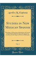 Studies in New Mexican Spanish, Vol. 1: Phonology; A Dissertation Submitted to the Faculty of the Graduate School of Arts and Literature in Candidacy for the Degree of Doctor of Philosophy (Classic Reprint)