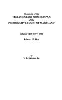 Abstracts of the Testamentary Proceedings of the Prerogatve Court of Maryland. Volume VIII