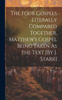 Four Gospels Literally Compared Together, Matthew's Gospel Being Taken As the Text [By J. Stark]