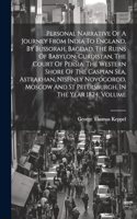 Personal Narrative Of A Journey From India To England, By Bussorah, Bagdad, The Ruins Of Babylon, Curdistan, The Court Of Persia, The Western Shore Of The Caspian Sea, Astrakhan, Nishney Novogorod, Moscow And St Petersburgh, In The Year 1824, Volum
