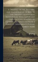 Treatise on the Breeding and Management of Bees, to the Greatest Advantage. Interspersed With Important Observations, Adapted to General use. Deduced From a Series of Experiments During Thirty Years