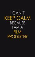 I Can't Keep Calm Because I Am A Film Producer: Motivational: 6X9 unlined 129 pages Notebook writing journal