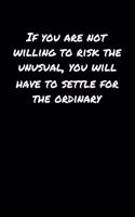 If You Are Not Willing To Risk The Unusual You Will Have To Settle For The Ordinary: A soft cover blank lined journal to jot down ideas, memories, goals, and anything else that comes to mind.