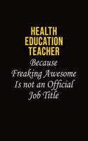 Health Education Teacher Because Freaking Awesome Is Not An Official Job Title: Career journal, notebook and writing journal for encouraging men, women and kids. A framework for building your career.