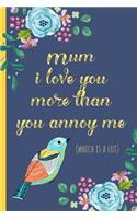 Mum I Love You More Than You Annoy Me