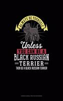 Always Be Yourself Unless You Can Be A Black Russian Terrier Then Be A Black Russian Terrier