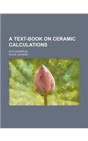 A Text-Book on Ceramic Calculations; With Examples