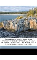 Our Federal Union, It Must Be Preserved: Speech of Thomas Swann, Delivered Before the Union League of Philadelphia, March 2D, 1863.