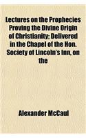 Lectures on the Prophecies Proving the Divine Origin of Christianity; Delivered in the Chapel of the Hon. Society of Lincoln's Inn, on the Foundation of the Late Bishop Warbutron