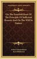 On the Fourfold Root of the Principle of Sufficient Reason and on the Will in Nature