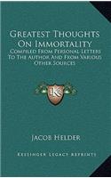 Greatest Thoughts on Immortality: Compiled from Personal Letters to the Author and from Various Other Sources