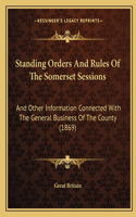 Standing Orders And Rules Of The Somerset Sessions: And Other Information Connected With The General Business Of The County (1869)(English)