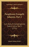 Paraphrasis Evangelii Iohannis, Part 2: Cum Notis, Et Cantabrigiensis Codicis Latino Text V (1772)(Latin)