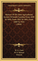 History Of The State Agricultural Society Of South Carolina From 1839 To 1845, From 1855 To 1861, From 1869 To 1916 (1916)