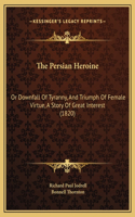 The Persian Heroine: Or Downfall Of Tyranny, And Triumph Of Female Virtue, A Story Of Great Interest (1820)