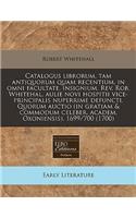 Catalogus Librorum, Tam Antiquorum Quam Recentium, in Omni Facultate, Insignium. Rev. Rob. Whitehal, Aulie Novi Hospitii Vice-Principalis Nuperrime Defuncti. Quorum Auctio (in Gratiam & Commodum Celeber. Academ. Oxoniensis). 1699/700 (1700)