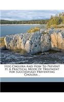 Hog Cholera and How to Prevent It. a Practical Mode of Treatment for Successfully Preventing Cholera ..