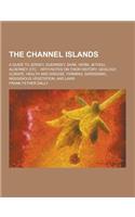 The Channel Islands; A Guide to Jersey, Guernsey, Sark, Herm, Jethou, Alderney, Etc.