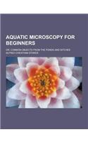 Aquatic Microscopy for Beginners; Or, Common Objects from the Ponds and Ditches