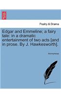 Edgar and Emmeline; A Fairy Tale: In a Dramatic Entertainment of Two Acts [and in Prose. by J. Hawkesworth].