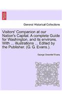 Visitors' Companion at Our Nation's Capital. a Complete Guide for Washington, and Its Environs. with ... Illustrations ... Edited by the Publisher. (G. G. Evans.).