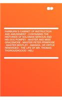 Fairburn's Cabinet of Instruction and Amusement: Containing the Histories of Soloman Serious and His Dog Pompey: Master and Miss Gracemore: Master Peter Primrose: Master Bentley: Amanda, or Virtue 