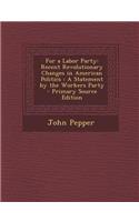 For a Labor Party: Recent Revolutionary Changes in American Politics: A Statement by the Workers Party - Primary Source Edition