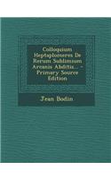 Colloquium Heptaplomeres de Rerum Sublimium Arcanis Abditis... - Primary Source Edition