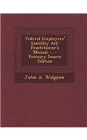 Federal Employers' Liability ACT: Practitioner's Manual ...