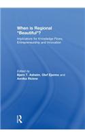 When is Regional Beautiful?: Implications for Knowledge Flows, Entrepreneurship and Innovation(Routledge Studies in Industry and Innovation)