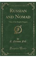 Russian and Nomad: Tales of the Kirghiz Steppes (Classic Reprint)