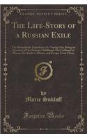 The Life-Story of a Russian Exile: The Remarkable Experience of a Young Girl, Being an Account of Her Peasant Childhood, Her Girlhood in Prison, Her E