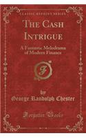 The Cash Intrigue: A Fantastic Melodrama of Modern Finance (Classic Reprint)