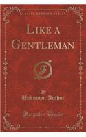 Like a Gentleman (Classic Reprint)