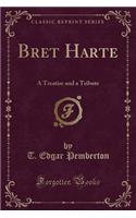 Bret Harte: A Treatise and a Tribute (Classic Reprint)