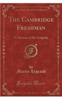 The Cambridge Freshman: Or Memoirs of Mr. Golightly (Classic Reprint)