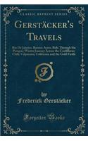 GerstÃ¤cker's Travels: Rio de Janeiro; Buenos Ayres; Ride Through the Pampas; Winter Journey Across the Cordilleras; Chili; Valparaiso; California and the Gold Fields (Classic Reprint)