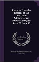 Extracts from the Records of the Merchant Adventurers of Newcastle-Upon-Tyne, Volume 93