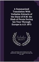 Summarized Translation With Verbatim Extracts of the Diary of H.M. the Shah of Persia During his Tour Through Europe in A.D. 1873