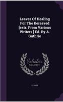 Leaves Of Healing For The Bereaved [extr. From Various Writers ] Ed. By A. Guthrie