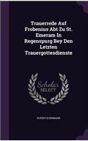 Trauerrede Auf Frobenius Abt Zu St. Emeram In Regenspurg Bey Den Letzten Trauergottesdienste: (English)
