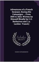 Adventures of a French Serjeant, During His Campaigns ... From 1805 to 1823, Written by Himself [Really by C.O. Barbaroux and J.a. Lardier. Transl.]