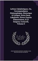 Lettres Cabalistiques, Ou, Correspondance Philosophique, Historique & Critique, Entre Deux Cabalistes, Divers Esprits Élémentaires, & Le Seigneur Astaroth, Volume 5