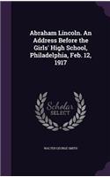 Abraham Lincoln. An Address Before the Girls' High School, Philadelphia, Feb. 12, 1917