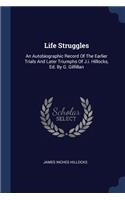 Life Struggles: An Autobiographic Record Of The Earlier Trials And Later Triumphs Of J.i. Hillocks, Ed. By G. Gilfillan